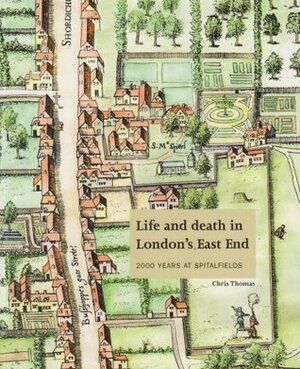 Life And Death In London's East End: 2000 Years At Spitalfields by Christopher Thomas