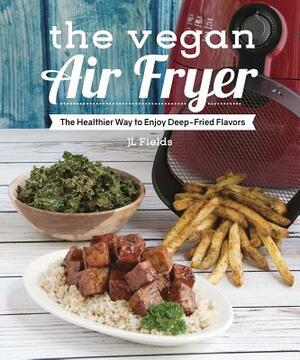 The Vegan Air Fryer: The Healthier Way to Enjoy Deep-Fried Flavors by Jl Fields