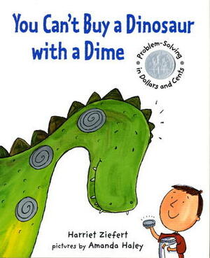 You Can't Buy a Dinosaur With a Dime: Problem-solving in Dollars and Cents by Harriet Ziefert, Amanda Haley