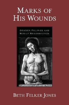 Marks of His Wounds: Gender Politics and Bodily Resurrection by Beth Felker Jones