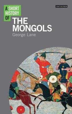 A Short History of the Mongols by George Lane