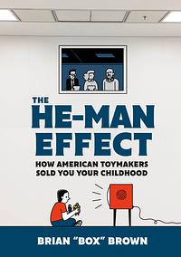 The He-Man Effect: How American Toymakers Sold You Your Childhood by Brian Box Brown