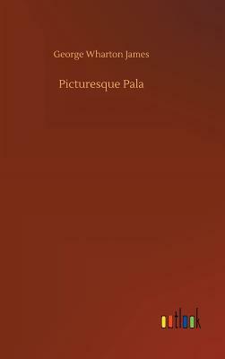 Picturesque Pala by George Wharton James