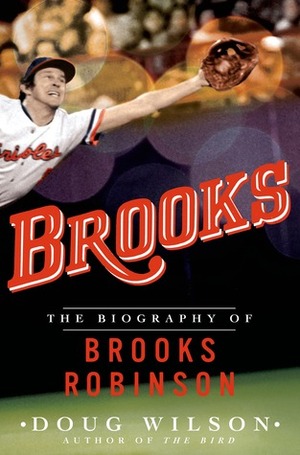 Brooks: The Biography of Brooks Robinson by Doug Wilson