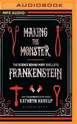 Making the Monster: The Science Behind Mary Shelley's Frankenstein by Kathryn Harkup