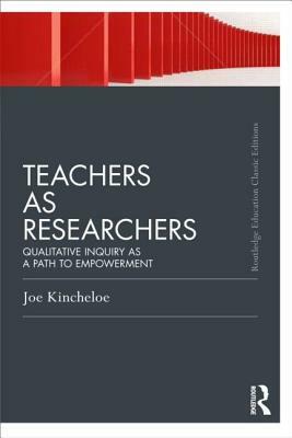 Teachers as Researchers (Classic Edition): Qualitative Inquiry as a Path to Empowerment by Joe L. Kincheloe