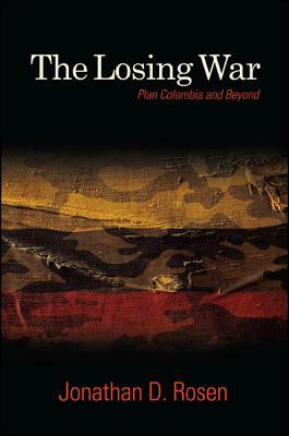 The Losing War: Plan Colombia and Beyond by Jonathan D. Rosen