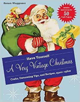 Have Yourself a Very Vintage Christmas: Crafts, Decorating Tips, and Recipes, 1920s-1960s by Susan Waggoner