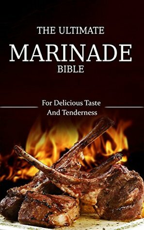 The Ultimate Marinade Bible: Delicious Taste And Tenderness by Jennifer Olson, Andrei Deschamps