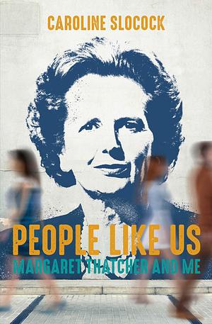 People Like Us: Margaret Thatcher and Me by Caroline Slocock