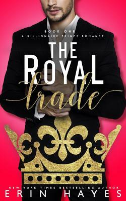 The Royal Trade: A Billionaire Prince Romance by Erin Hayes