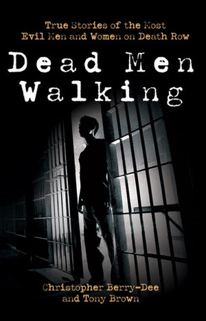 Dead Men Walking: True Stories of the Most Evil Men and Women on Death Row by Christopher Berry-Dee, Tony Brown