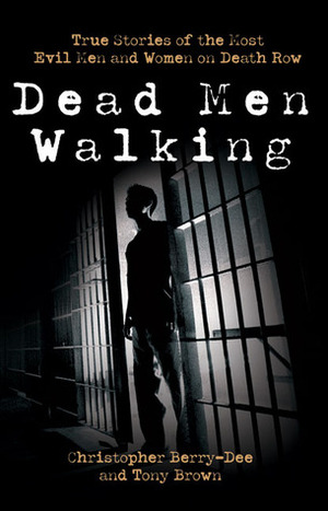 Dead Men Walking: True Stories of the Most Evil Men and Women on Death Row by Tony Brown, Christopher Berry-Dee