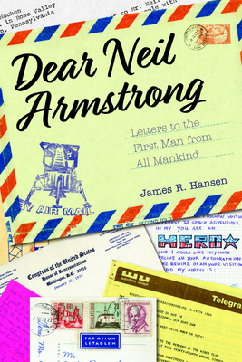 Dear Neil Armstrong: Letters to the First Man from All Mankind by James R. Hansen