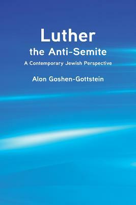 Luther the Anti-Semite: A Contemporary Jewish Perspective by Alon Goshen-Gottstein