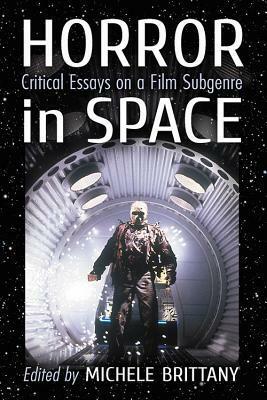 Horror in Space: Critical Essays on a Film Subgenre by Kevin J. Wetmore Jr., Ben Kooyman, Nicholas Diak, Adam M. Crowley, Janet Joyce Holden, Gavin F. Hurley, Michele Brittany, Simon Bacon