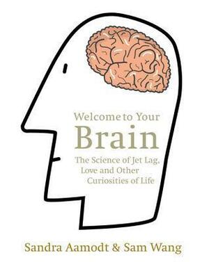 Welcome to Your Brain: The Science of Jet Lag, Love and Other Curiosities of Life by Sandra Aamodt, Sam Wang