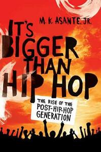 It's Bigger Than Hip Hop: The Rise of the Post-Hip-Hop Generation by M. K. Asante