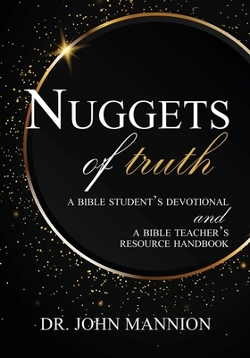 Nuggets of Truth: A Bible Student's Devotional and A Bible Teacher's Resource Handbook by John Mannion