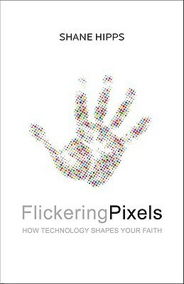 Flickering Pixels: How Technology Shapes Your Faith by Shane Hipps