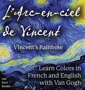 L' Arc-en-ciel de Vincent / Vincent's Rainbow: Learn Colors in French and English with Van Gogh by Oui Love Books