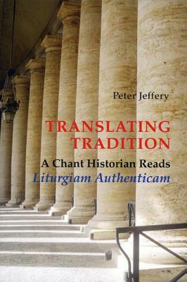 Translating Tradition: A Chant Historian Reads Liturgiam Authenticam by Peter Jeffery