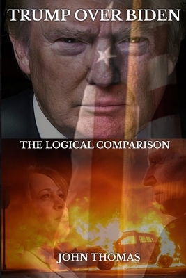 Trump Over Biden: The Logical Comparison by John Thomas