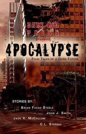4POCALYPSE - Four Tales Of A Dark Future by John McCallum Swain, Jack X. McCallum, C.L. Stegall, Brian Fatah Steele, John J. Smith