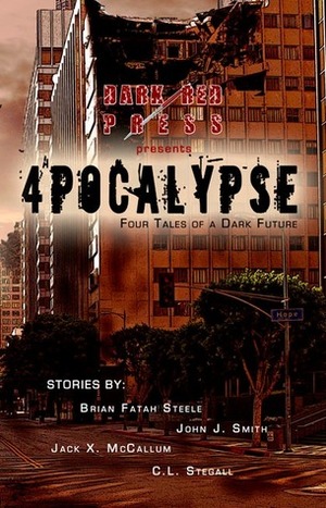 4POCALYPSE - Four Tales Of A Dark Future by John McCallum Swain, John J. Smith, C.L. Stegall, Jack X. McCallum, Brian Fatah Steele