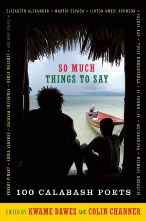 So Much Things to Say: 100 Poets from the First Ten Years of the Calabash International Literary Festival by Kwame Dawes, Colin Channer