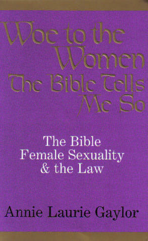 Woe to the Women: The Bible, Female Sexuality and the Law: The Bible Tells Me so by Annie Laurie Gaylor