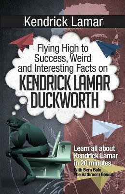 Kendrick Lamar: Flying High to Success, Weird and Interesting Facts on KENDRICK LAMAR DUCKWORTH! by Bern Bolo