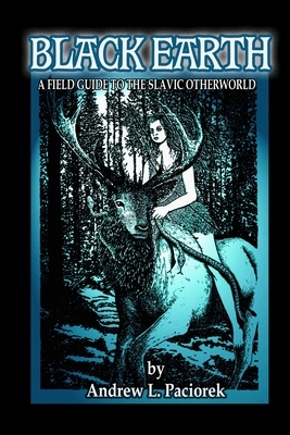 Black Earth: A Field Guide to the Slavic Otherworld by Andy Paciorek