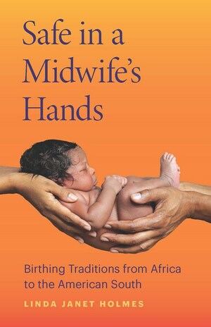 Safe in a Midwife's Hands: Birthing Traditions from Africa to the American South by Linda Janet Holmes