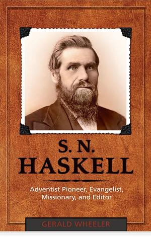 S.N. Haskell: Adventist Pioneer, Evangelist, Missionary, and Editor by Gerald Wheeler