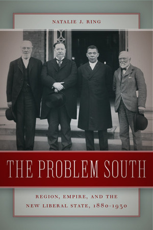 The Problem South: Region, Empire, and the New Liberal State, 1880–1930 by Natalie J. Ring