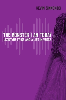 The Monster I Am Today: Leontyne Price and a Life in Verse by Kevin Simmonds