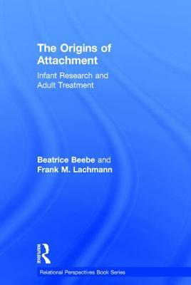 The Origins of Attachment: Infant Research and Adult Treatment by Frank M. Lachmann, Beatrice Beebe