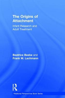 The Origins of Attachment: Infant Research and Adult Treatment by Beatrice Beebe, Frank M. Lachmann