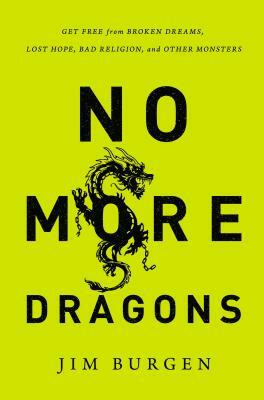 No More Dragons: Get Free from Broken Dreams, Lost Hope, Bad Religion, and Other Monsters by Jim Burgen