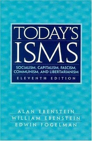 Today's ISMS: Socialism, Capitalism, Fascism, Communism, and Libertarianism by Edwin Fogelman, William Ebenstein, Alan Ebenstein, Alan Ebenstein