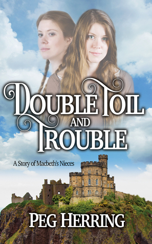 Double Toil & Trouble: A Story of Macbeth's Nieces by Peg Herring