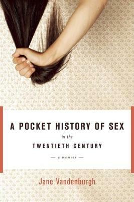 A Pocket History of Sex in the Twentieth Century: A Memoir by Jane Vandenburgh