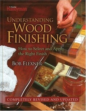 Understanding Wood Finishing: How to Select and Apply the Right Finish by Bob Flexner