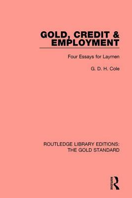Gold, Credit and Employment: Four Essays for Laymen by G.D.H. Cole