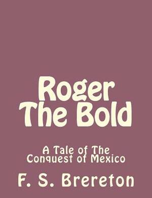 Roger The Bold: A Tale of The Conquest of Mexico by F. S. Brereton