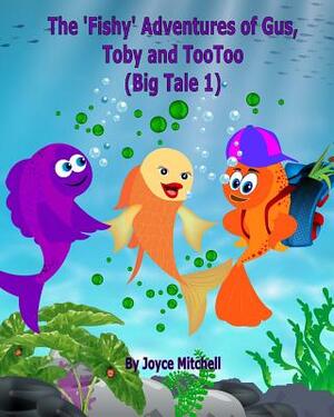 The 'Fishy' Adventures of Gus, Toby and TooToo: Big Tale 1 by Joyce Mitchell