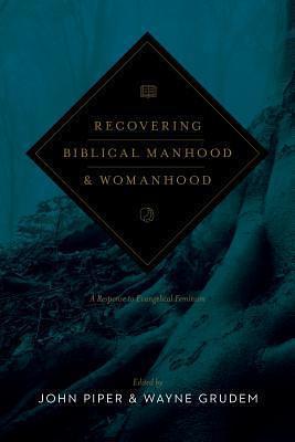 Recovering Biblical Manhood and Womanhood (Redesign): A Response to Evangelical Feminism by John Piper, John Piper, James A. Borland, Raymond C. Ortlund Jr.