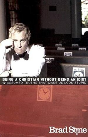 Being a Christian Without Being an Idiot by Brad Stine