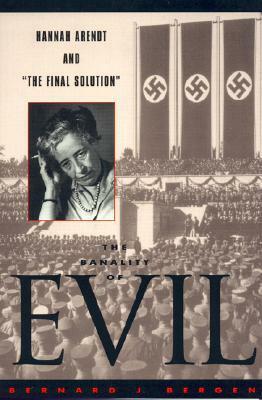 The Banality of Evil: Hannah Arendt and 'the Final Solution by Bernard J. Bergen